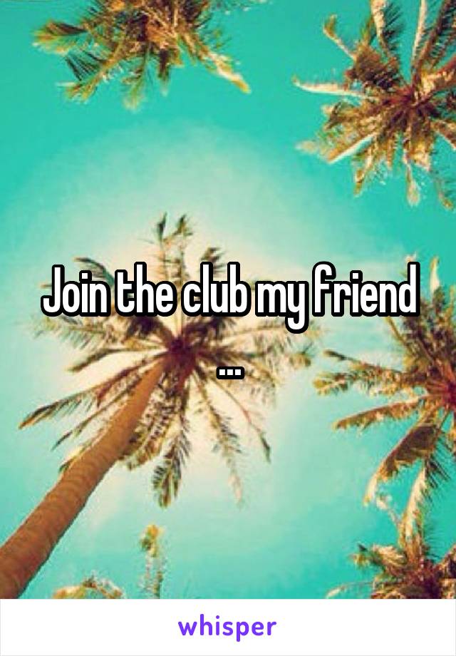 Join the club my friend ...