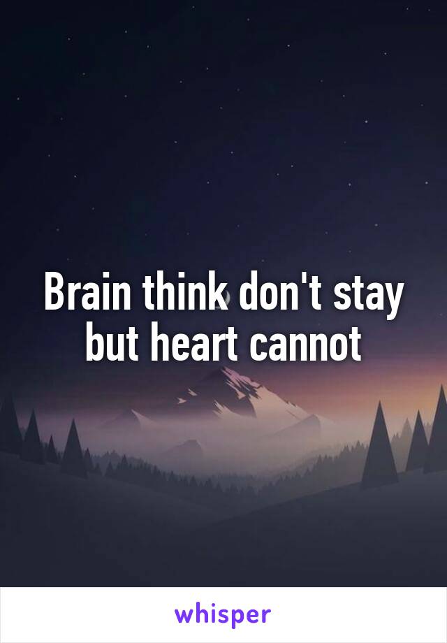 Brain think don't stay but heart cannot