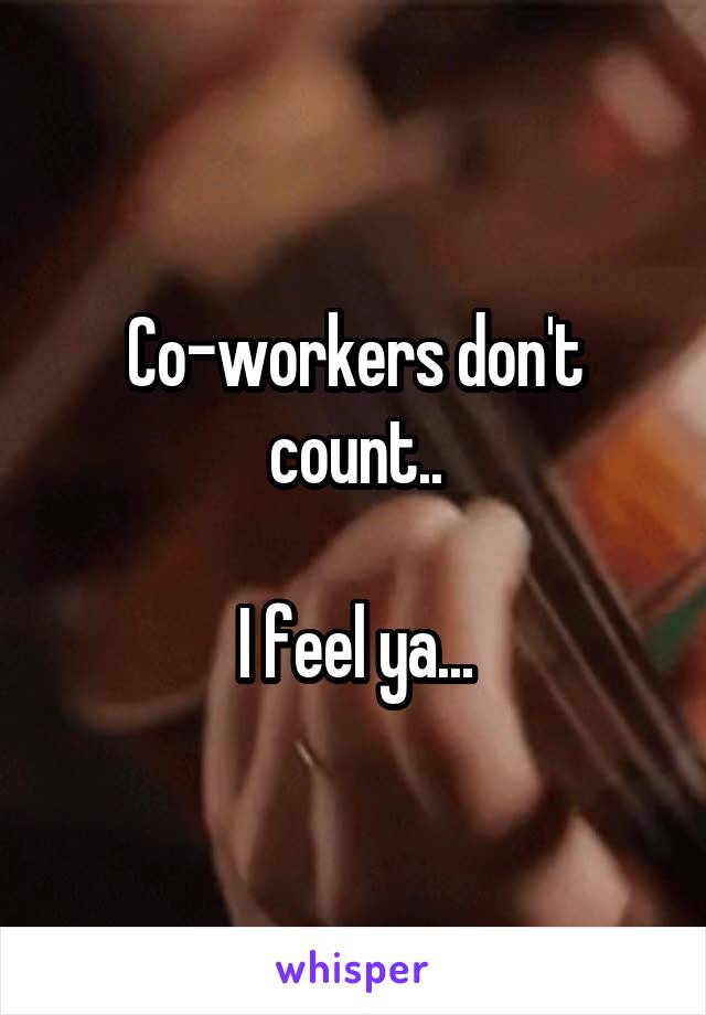 Co-workers don't count..

I feel ya...