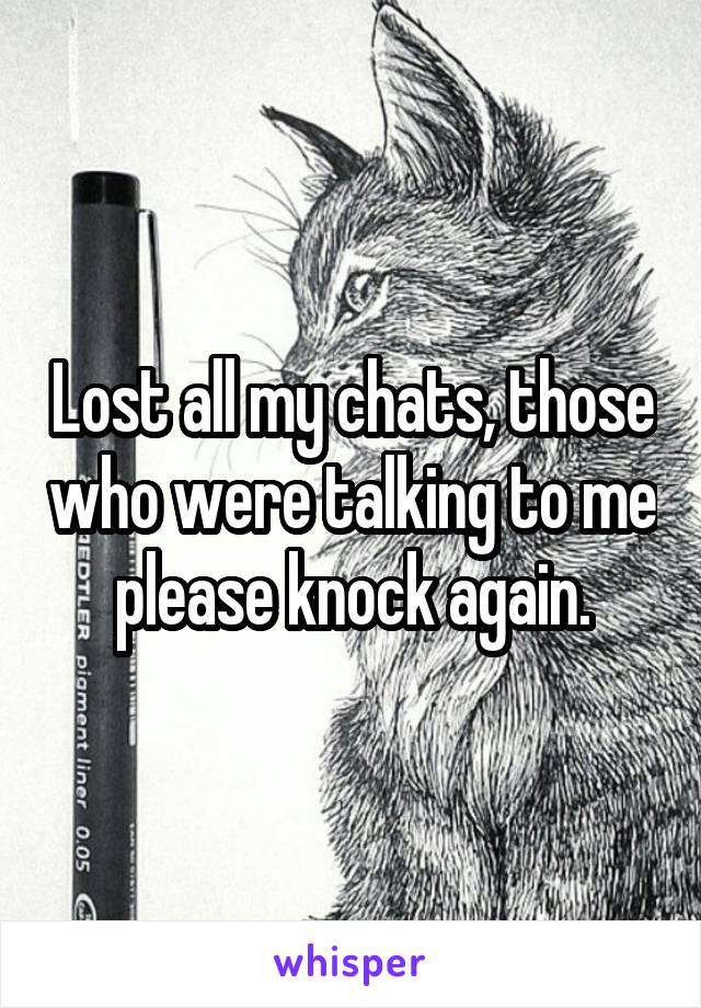 Lost all my chats, those who were talking to me please knock again.