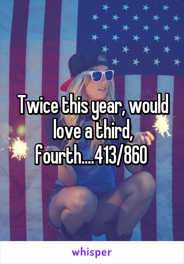 Twice this year, would love a third, fourth....413/860 