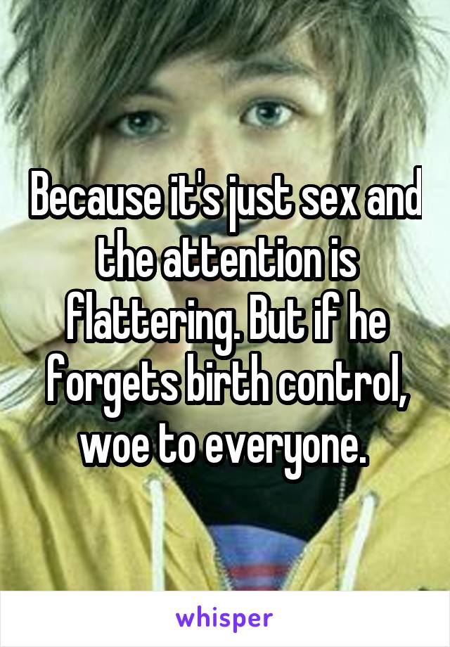 Because it's just sex and the attention is flattering. But if he forgets birth control, woe to everyone. 
