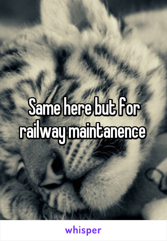 Same here but for railway maintanence 