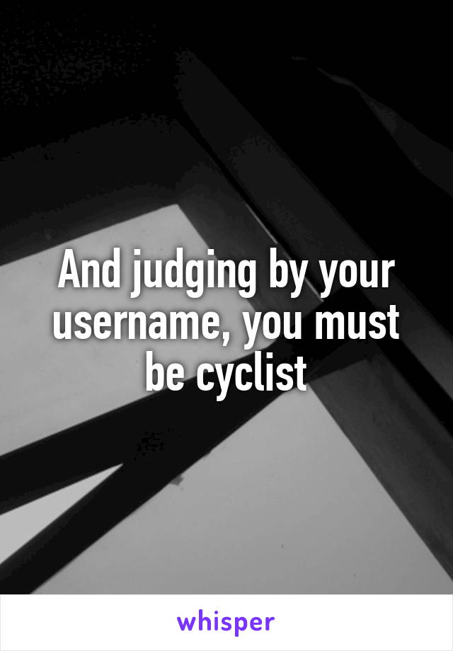 And judging by your username, you must be cyclist