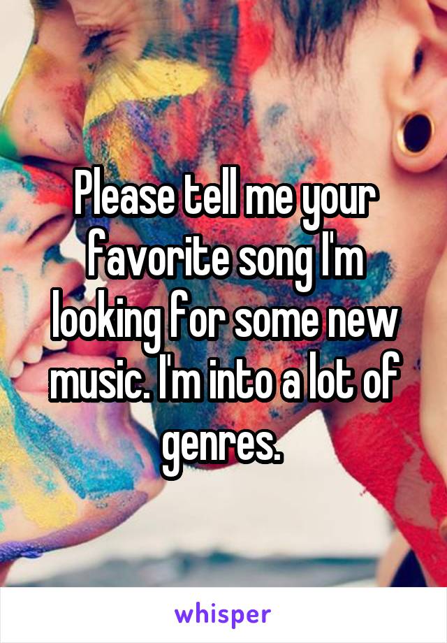 Please tell me your favorite song I'm looking for some new music. I'm into a lot of genres. 