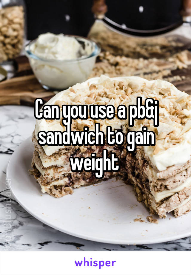 Can you use a pb&j sandwich to gain weight 