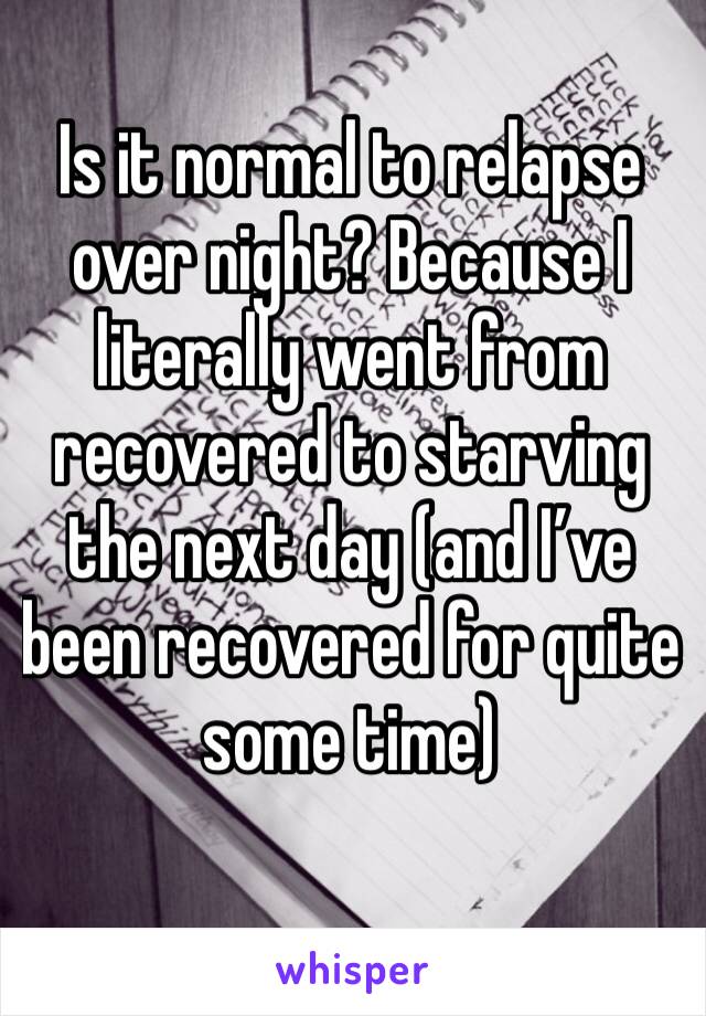 Is it normal to relapse over night? Because I literally went from recovered to starving the next day (and I’ve been recovered for quite some time)