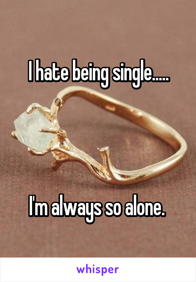 I hate being single.....




I'm always so alone. 