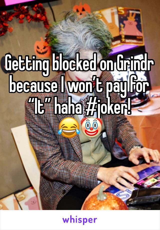 Getting blocked on Grindr because I won’t pay for “It” haha #joker!         😂🤡