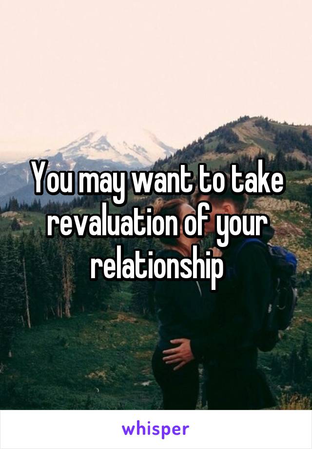 You may want to take revaluation of your relationship