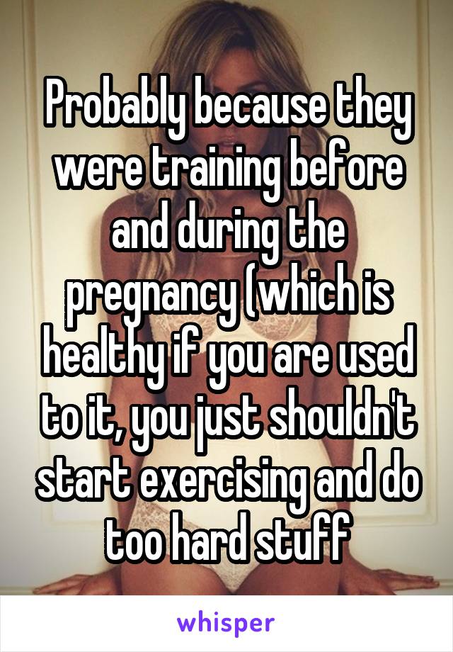 Probably because they were training before and during the pregnancy (which is healthy if you are used to it, you just shouldn't start exercising and do too hard stuff