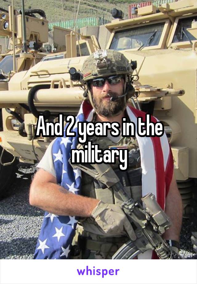 And 2 years in the military