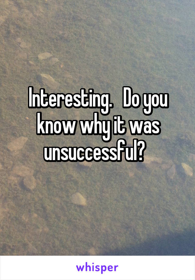 Interesting.   Do you know why it was unsuccessful?  
