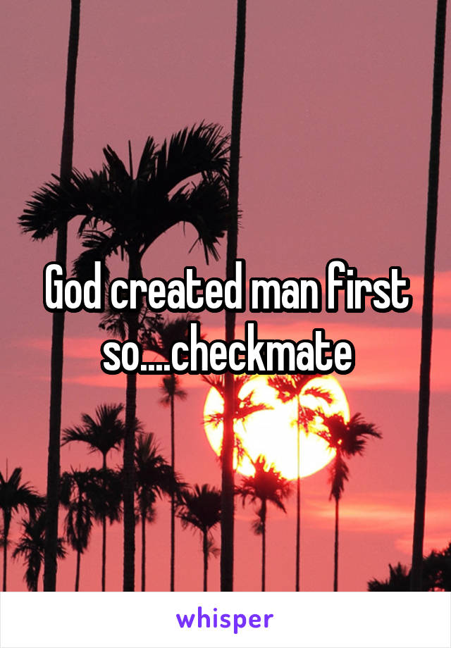 God created man first so....checkmate