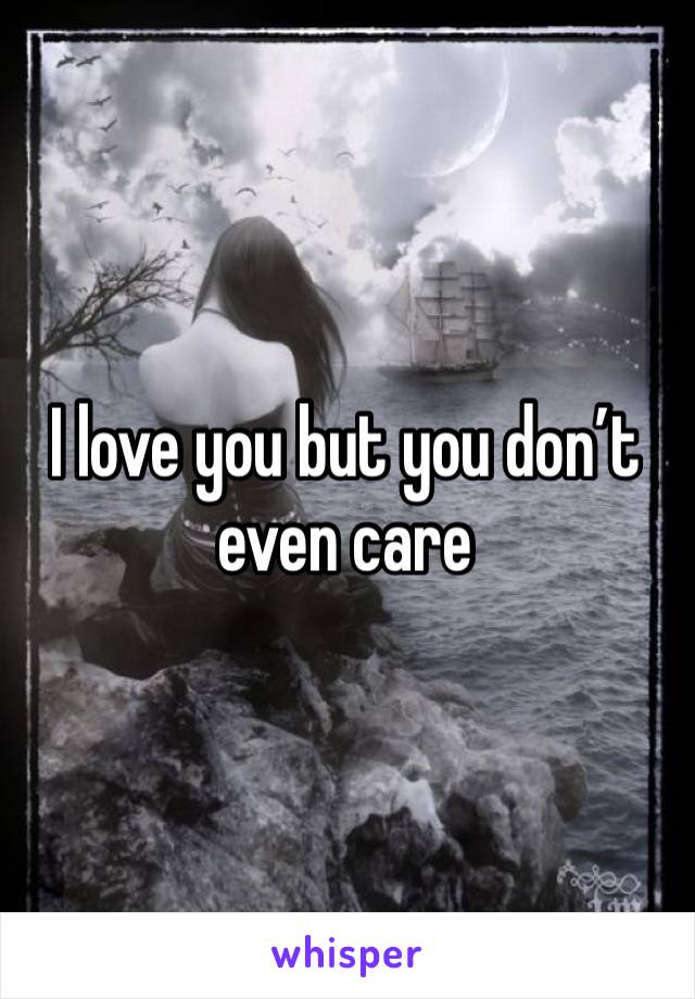 I love you but you don’t even care