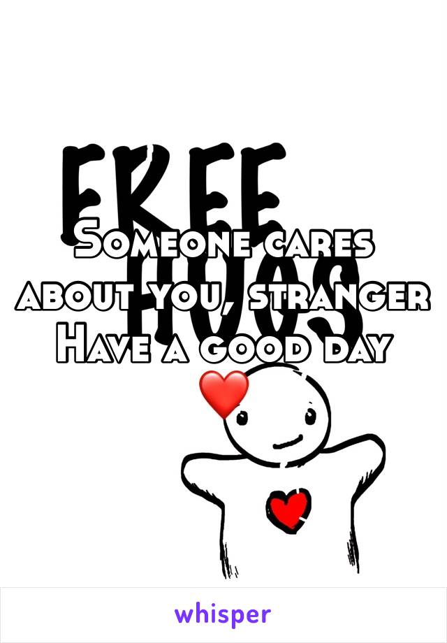 Someone cares about you, stranger
Have a good day 
❤️