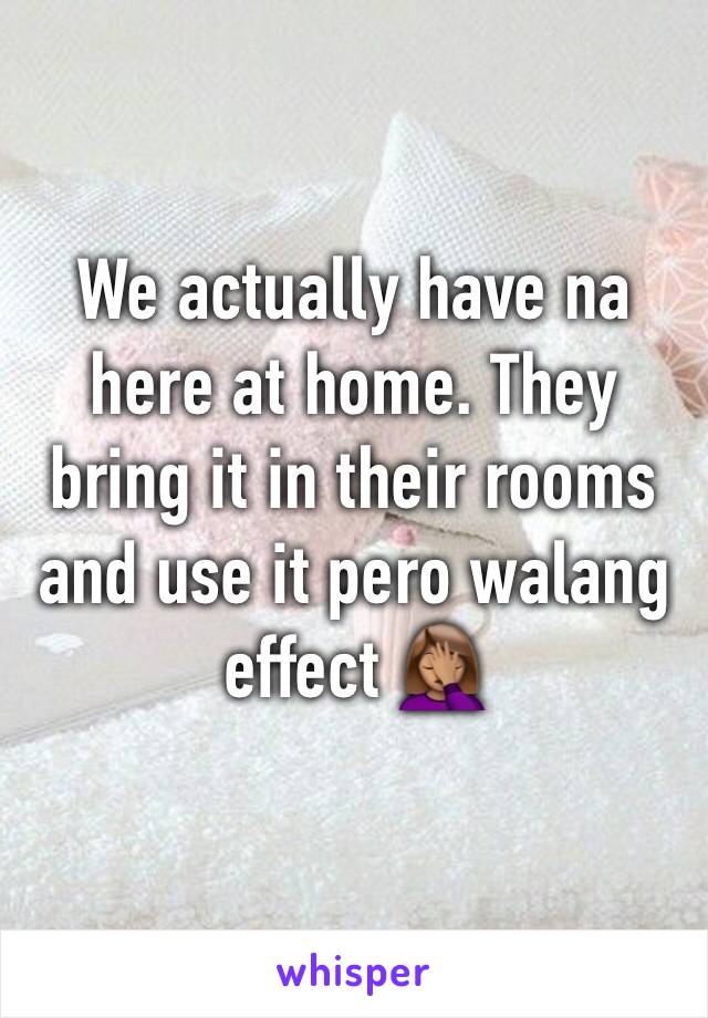 We actually have na here at home. They bring it in their rooms and use it pero walang effect 🤦🏽‍♀️