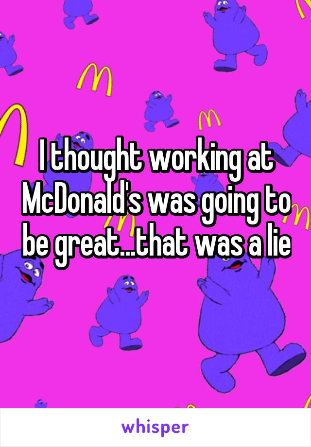 I thought working at McDonald's was going to be great...that was a lie 