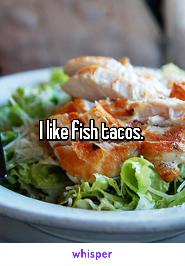 I like fish tacos. 
