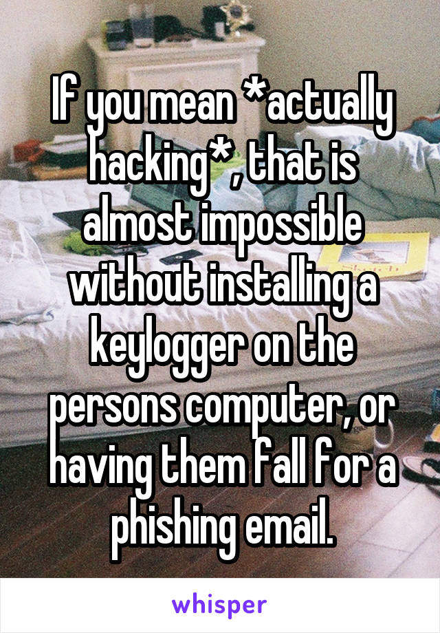 If you mean *actually hacking*, that is almost impossible without installing a keylogger on the persons computer, or having them fall for a phishing email.