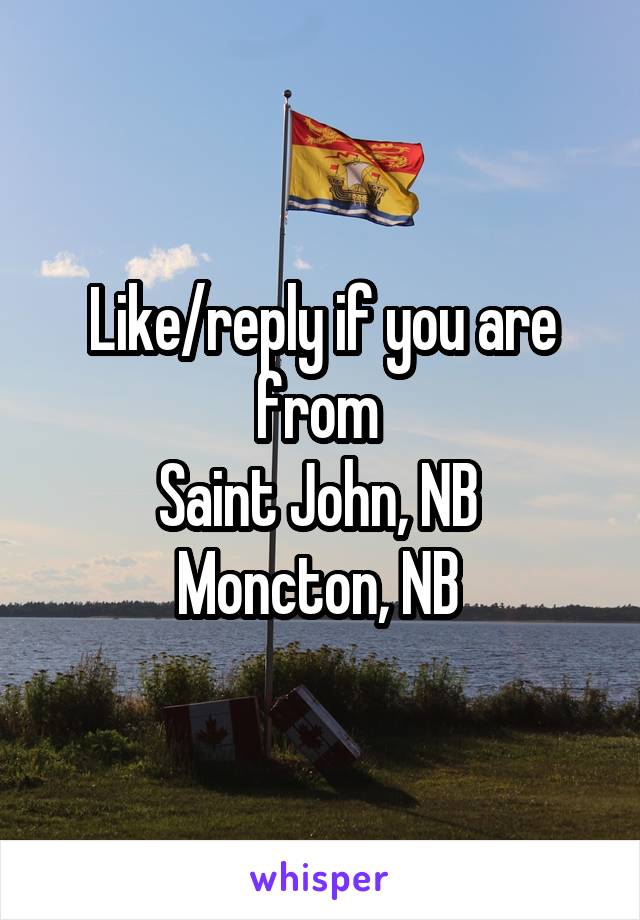 Like/reply if you are from 
Saint John, NB 
Moncton, NB 