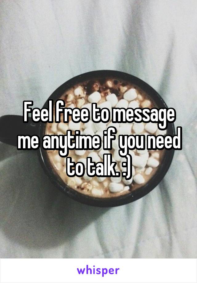 Feel free to message me anytime if you need to talk. :)