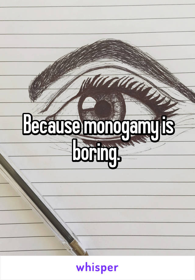Because monogamy is boring. 