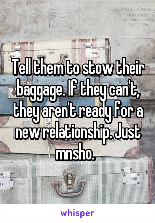 Tell them to stow their baggage. If they can't, they aren't ready for a new relationship. Just mnsho.  
