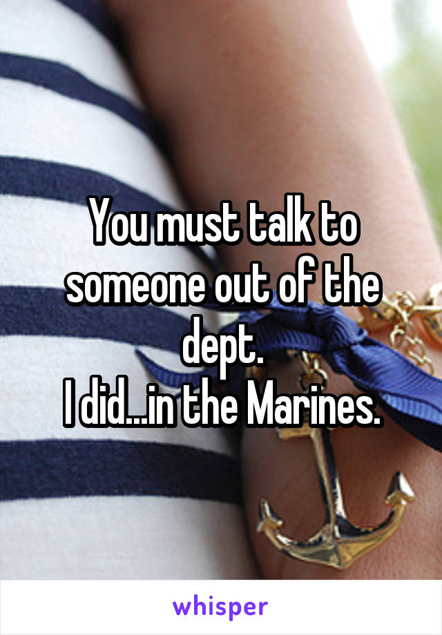 You must talk to someone out of the dept.
I did...in the Marines.