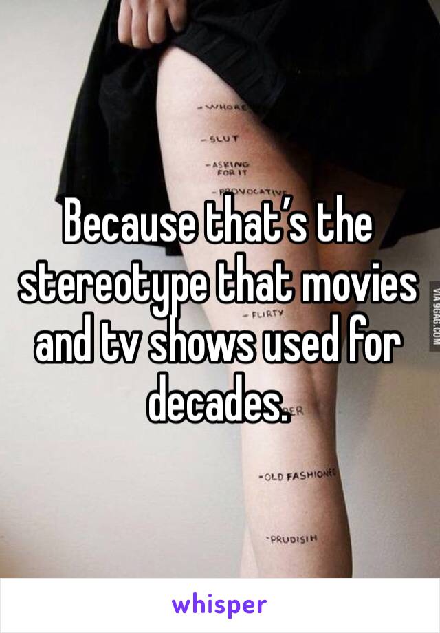 Because that’s the stereotype that movies and tv shows used for decades. 