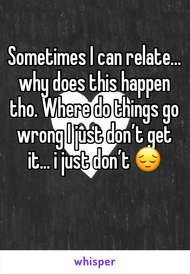 Sometimes I can relate... why does this happen tho. Where do things go wrong I just don’t get it... i just don’t 😔