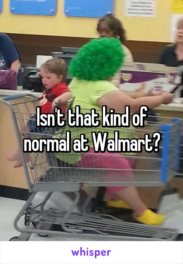 Isn't that kind of normal at Walmart?