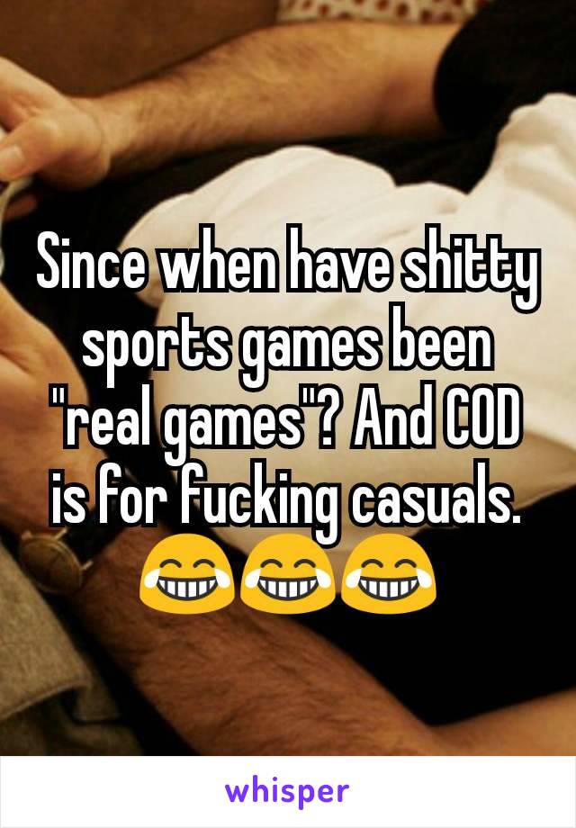 Since when have shitty sports games been "real games"? And COD is for fucking casuals. 😂😂😂