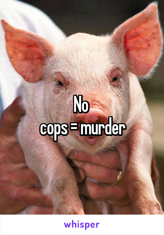 No 
cops = murder