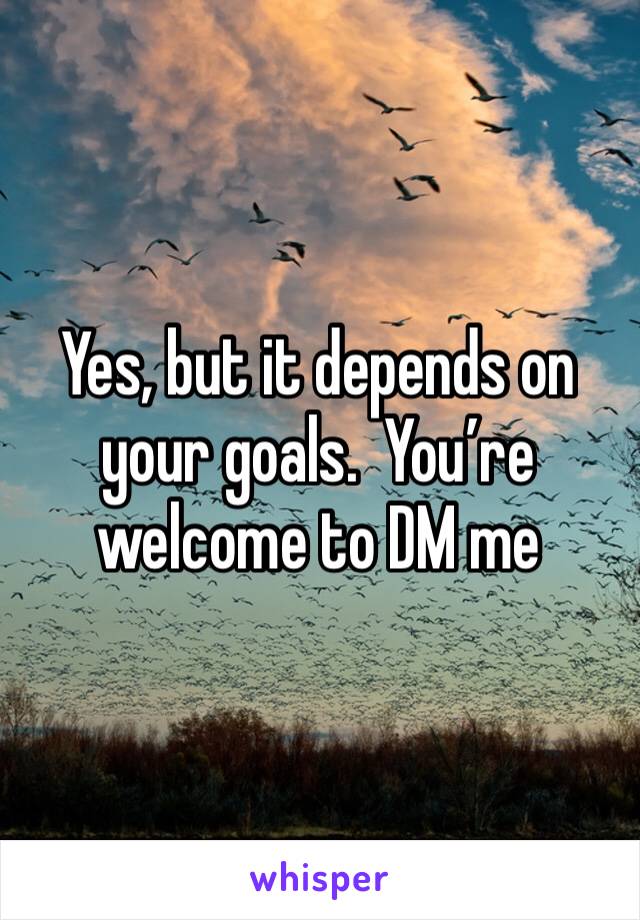 Yes, but it depends on your goals.  You’re welcome to DM me 
