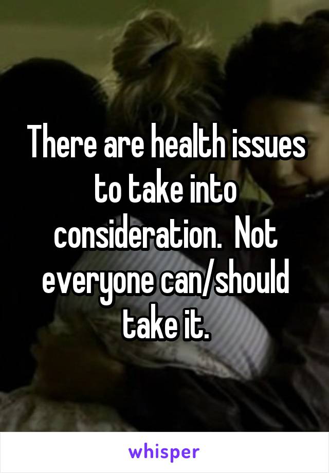 There are health issues to take into consideration.  Not everyone can/should take it.