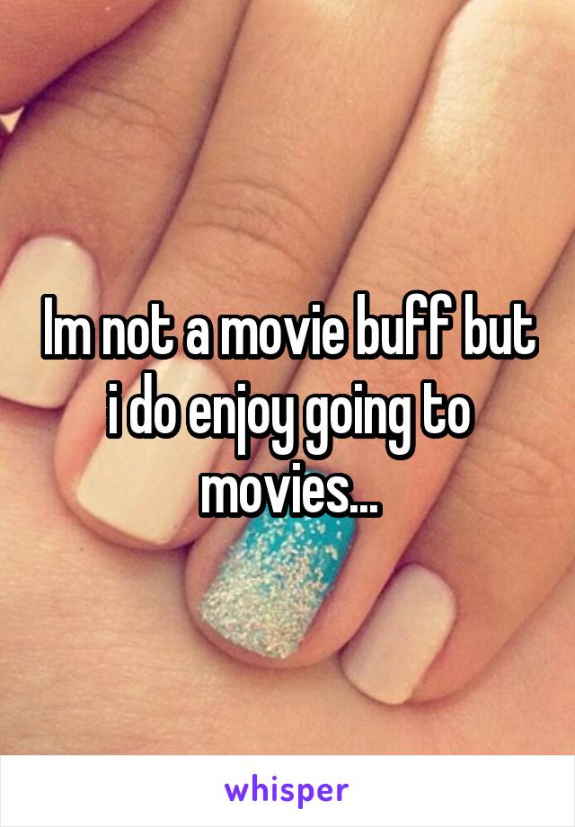 Im not a movie buff but i do enjoy going to movies...