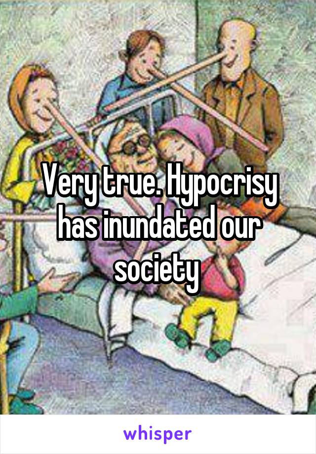 Very true. Hypocrisy has inundated our society 