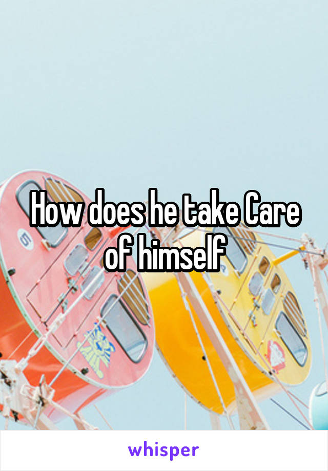 How does he take Care of himself