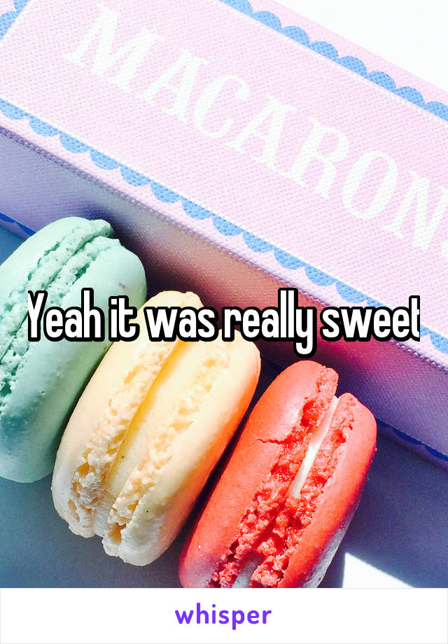 Yeah it was really sweet