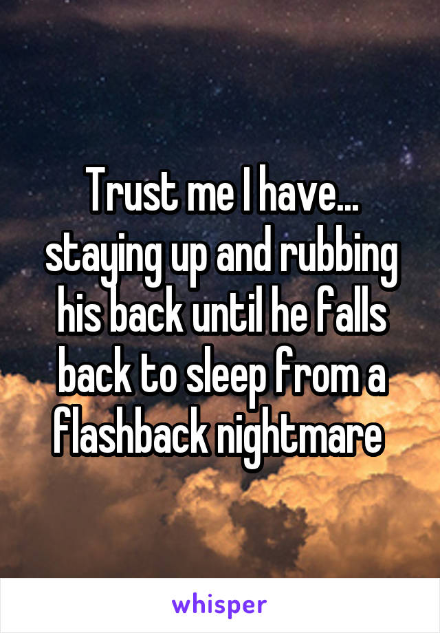 Trust me I have... staying up and rubbing his back until he falls back to sleep from a flashback nightmare 