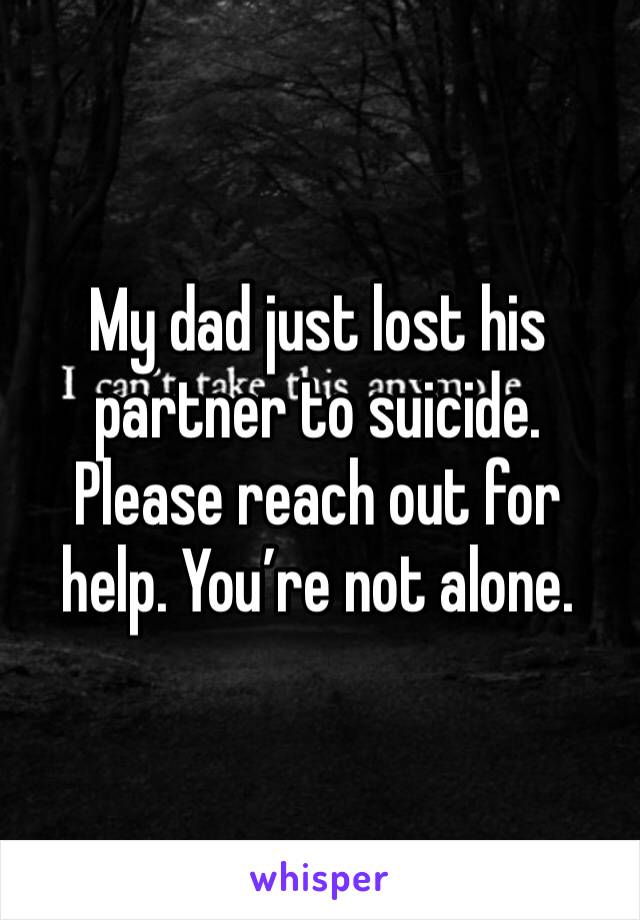 My dad just lost his partner to suicide. Please reach out for help. You’re not alone. 