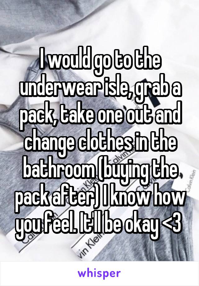 I would go to the underwear isle, grab a pack, take one out and change clothes in the bathroom (buying the pack after) I know how you feel. It'll be okay <3 