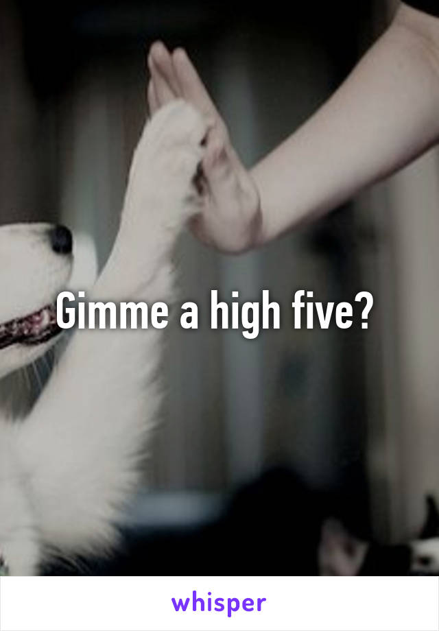 Gimme a high five? 