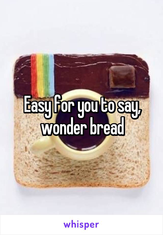 Easy for you to say, wonder bread