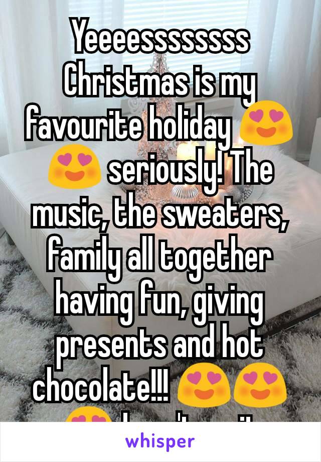 Yeeeessssssss
Christmas is my favourite holiday 😍😍 seriously! The music, the sweaters, family all together having fun, giving presents and hot chocolate!!! 😍😍😍 I can't wait