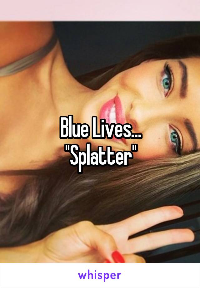 Blue Lives...
"Splatter"