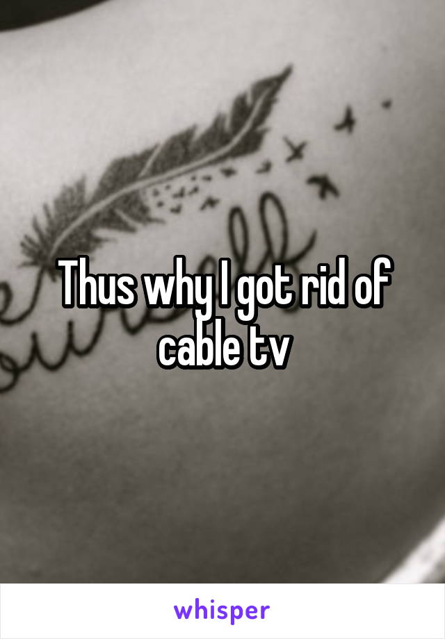 Thus why I got rid of cable tv