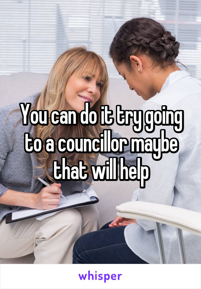 You can do it try going to a councillor maybe that will help