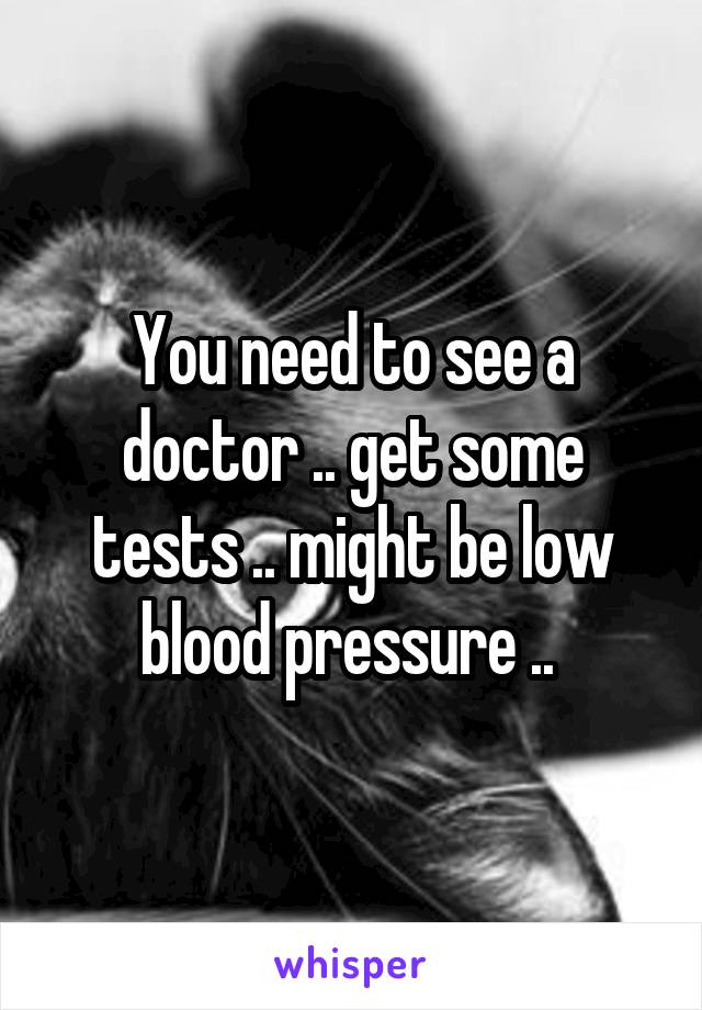 You need to see a doctor .. get some tests .. might be low blood pressure .. 